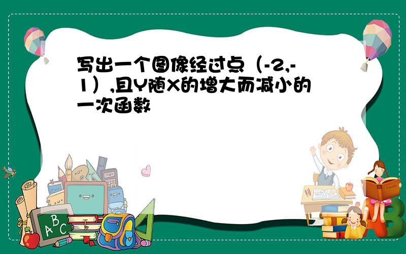 写出一个图像经过点（-2,-1）,且Y随X的增大而减小的一次函数