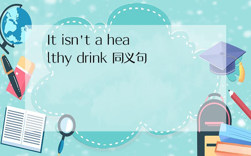 It isn't a healthy drink 同义句