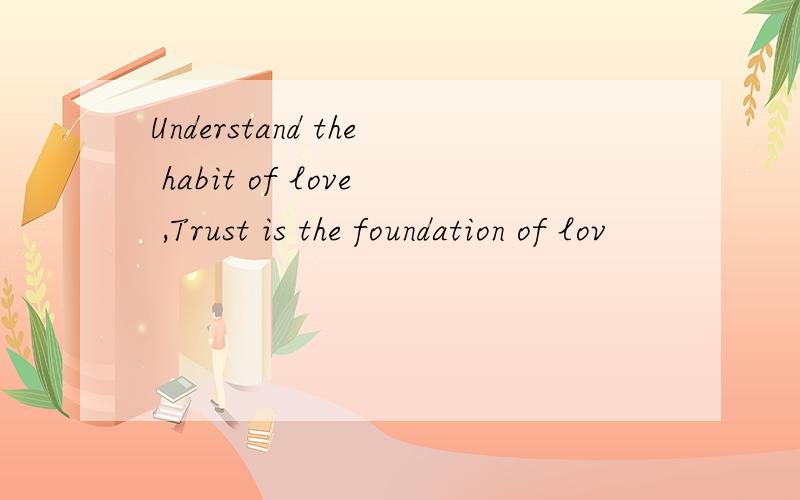 Understand the habit of love ,Trust is the foundation of lov