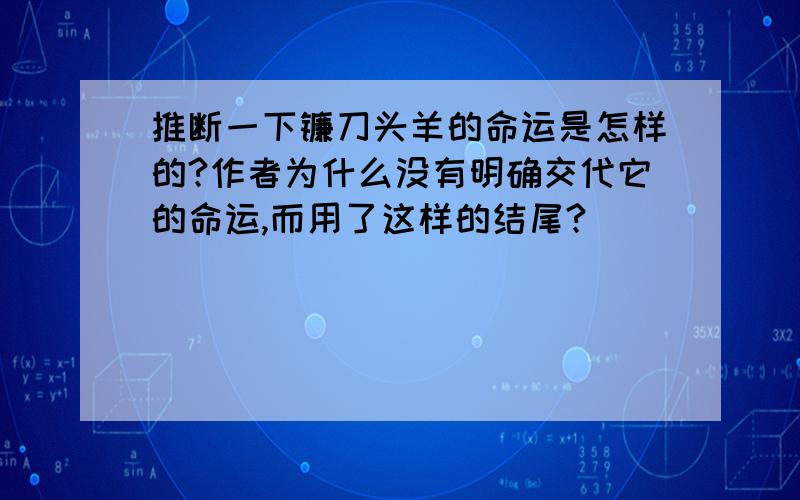 推断一下镰刀头羊的命运是怎样的?作者为什么没有明确交代它的命运,而用了这样的结尾?