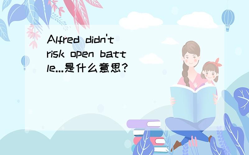 Alfred didn't risk open battle...是什么意思?