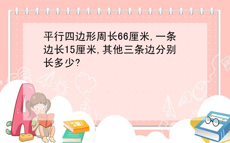 平行四边形周长66厘米,一条边长15厘米,其他三条边分别长多少?