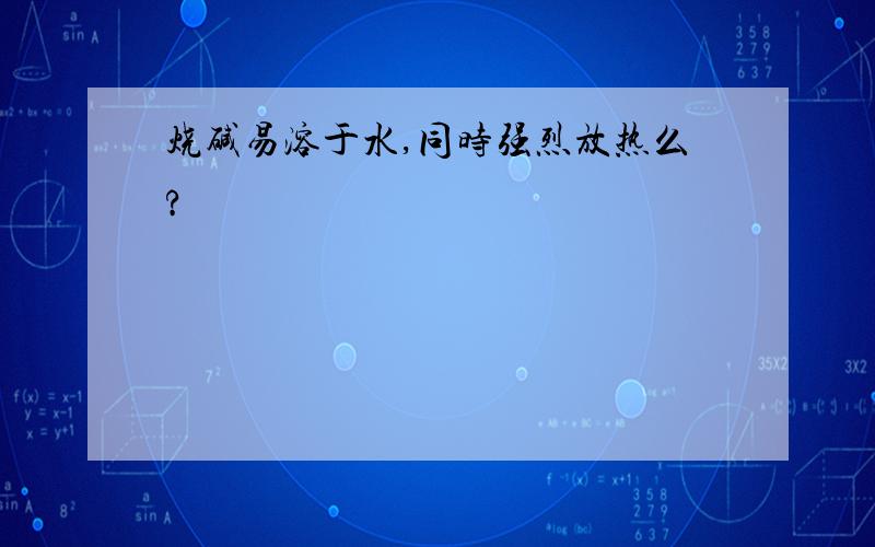 烧碱易溶于水,同时强烈放热么?