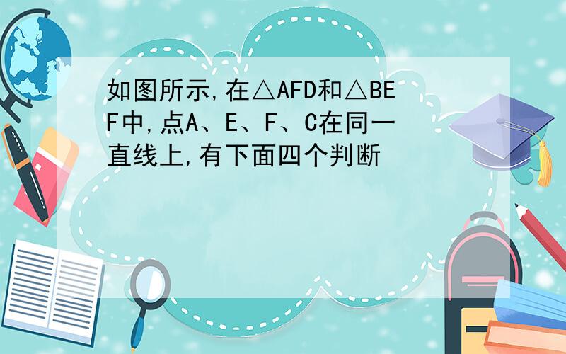 如图所示,在△AFD和△BEF中,点A、E、F、C在同一直线上,有下面四个判断