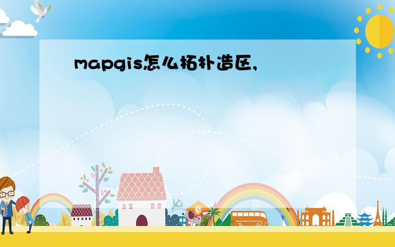 mapgis怎么拓扑造区,