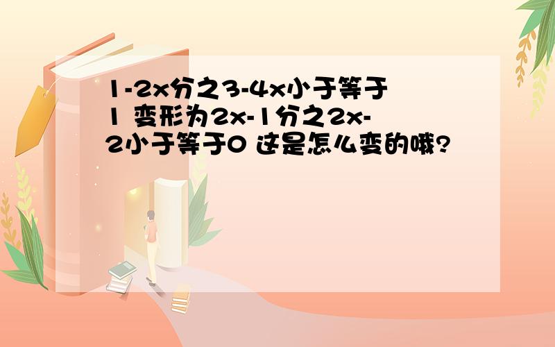 1-2x分之3-4x小于等于1 变形为2x-1分之2x-2小于等于0 这是怎么变的哦?