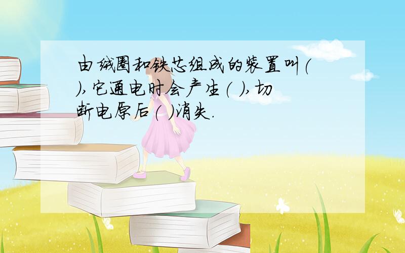 由绒圈和铁芯组成的装置叫( ),它通电时会产生( ),切断电原后( )消失.