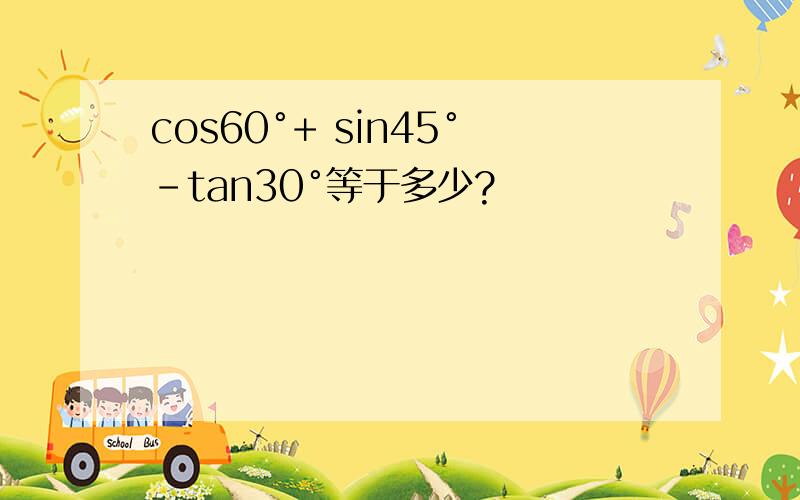 cos60°+ sin45°-tan30°等于多少?