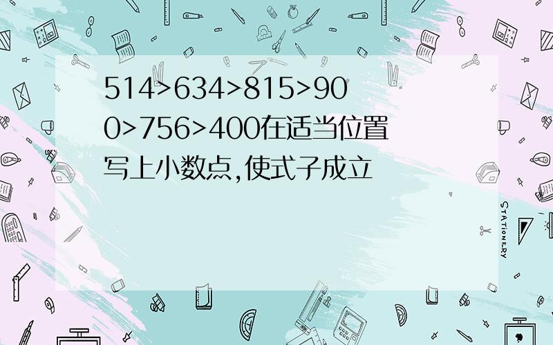 514>634>815>900>756>400在适当位置写上小数点,使式子成立