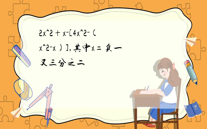 2x^2+x-[4x^2-(x^2-x)],其中x=负一又三分之二