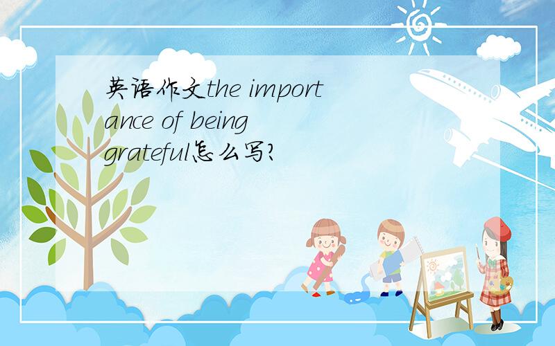 英语作文the importance of being grateful怎么写?