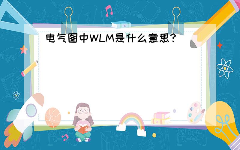 电气图中WLM是什么意思?