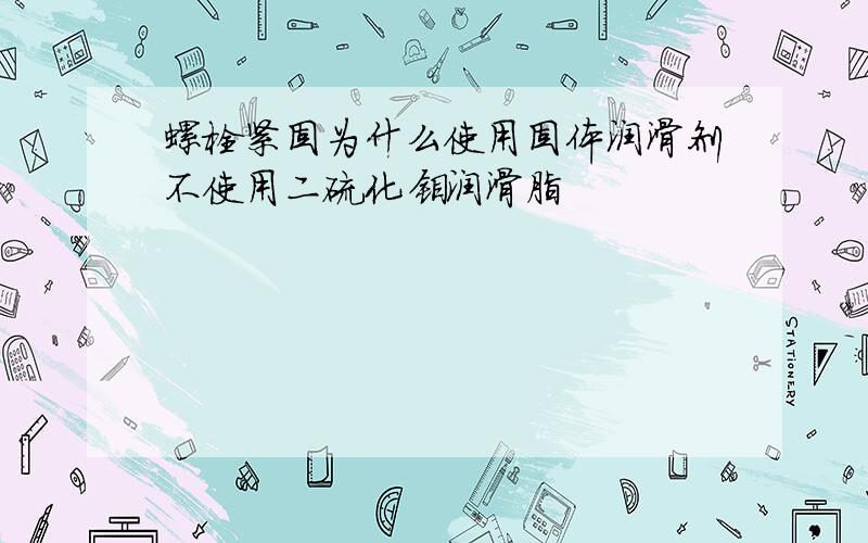 螺栓紧固为什么使用固体润滑剂不使用二硫化钼润滑脂