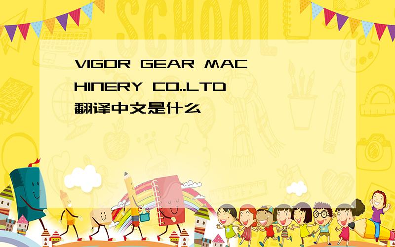 VIGOR GEAR MACHINERY CO..LTD翻译中文是什么