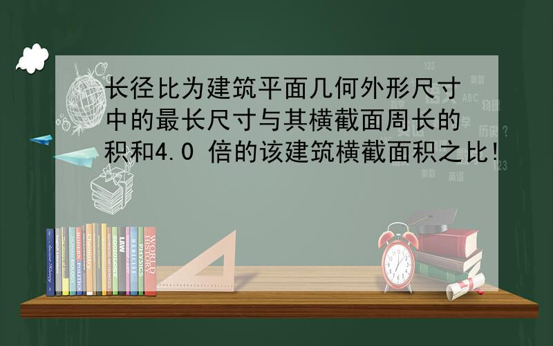 长径比为建筑平面几何外形尺寸中的最长尺寸与其横截面周长的积和4.0 倍的该建筑横截面积之比!