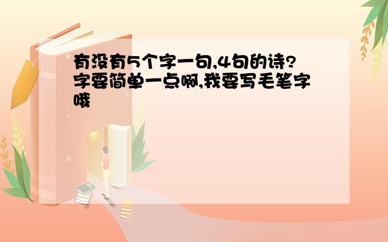 有没有5个字一句,4句的诗?字要简单一点啊,我要写毛笔字哦