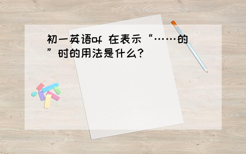 初一英语of 在表示“……的”时的用法是什么?