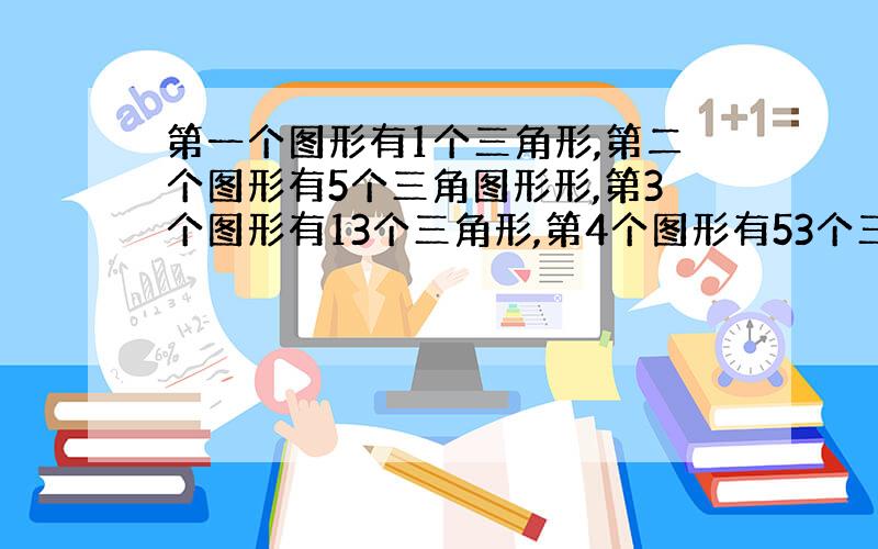 第一个图形有1个三角形,第二个图形有5个三角图形形,第3个图形有13个三角形,第4个图形有53个三角形,