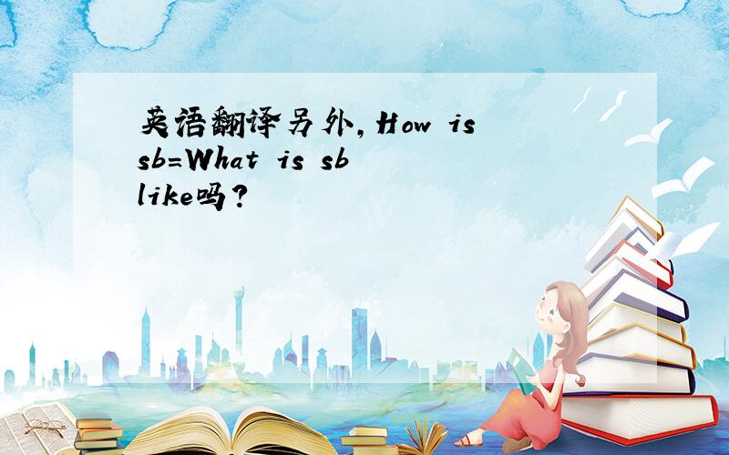 英语翻译另外,How is sb=What is sb like吗?