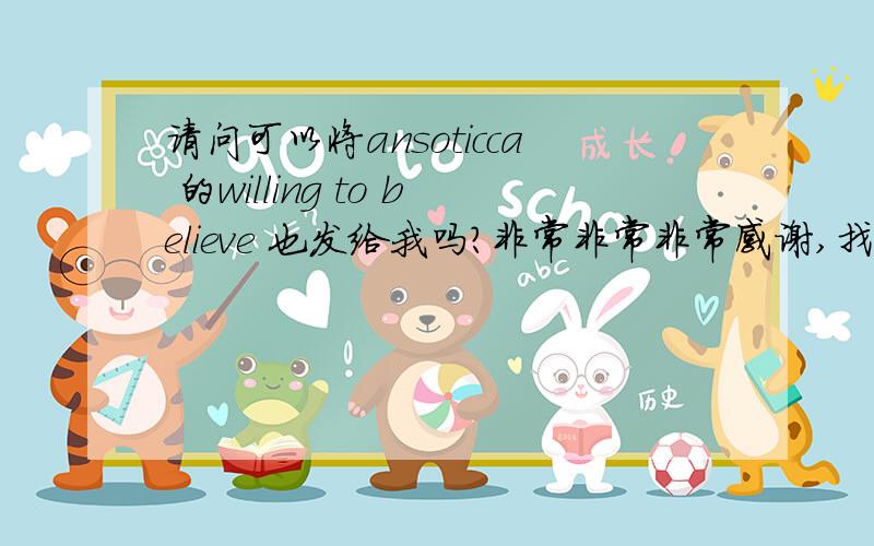 请问可以将ansoticca 的willing to believe 也发给我吗?非常非常非常感谢,找了好久!