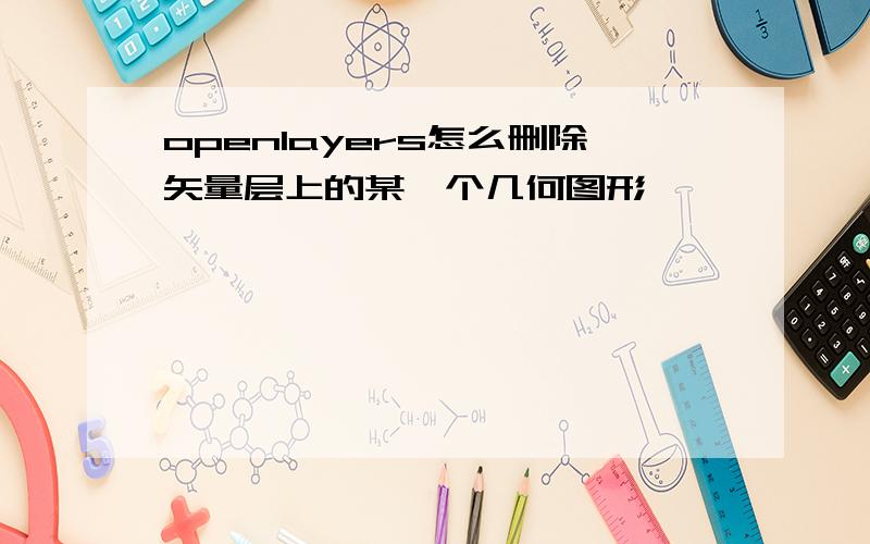 openlayers怎么删除矢量层上的某一个几何图形