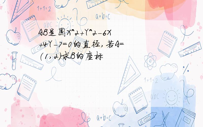 AB是圆X^2+Y^2-6X+4Y-7=0的直径,若A=(1,2)求B的座标