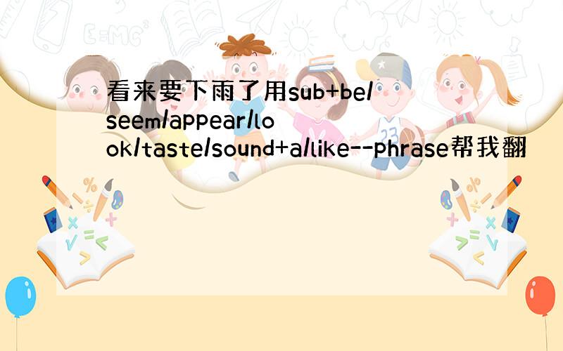 看来要下雨了用sub+be/seem/appear/look/taste/sound+a/like--phrase帮我翻