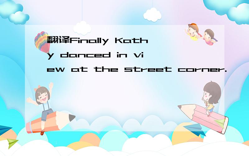 翻译Finally Kathy danced in view at the street corner.