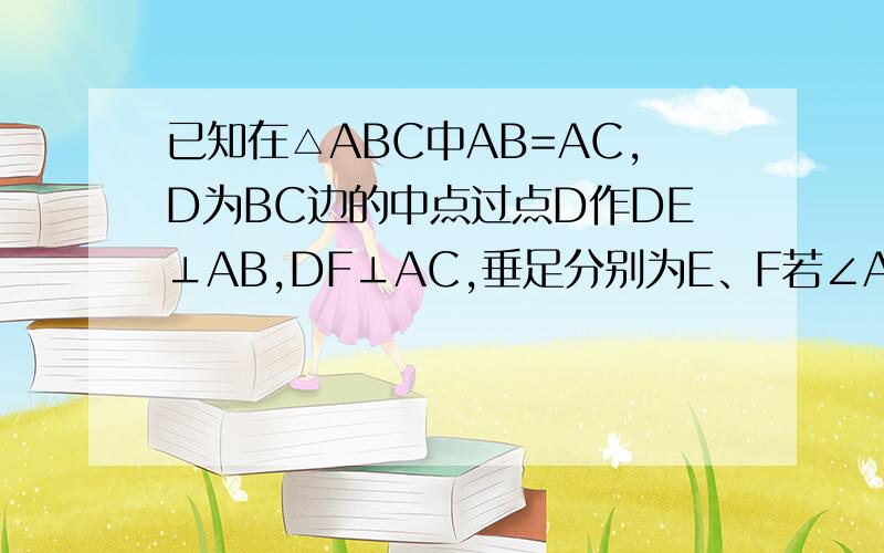 已知在△ABC中AB=AC,D为BC边的中点过点D作DE⊥AB,DF⊥AC,垂足分别为E、F若∠A=90°求证四边形DF