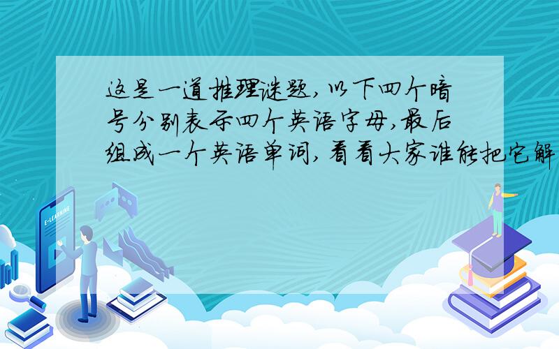 这是一道推理谜题,以下四个暗号分别表示四个英语字母,最后组成一个英语单词,看看大家谁能把它解出来呢