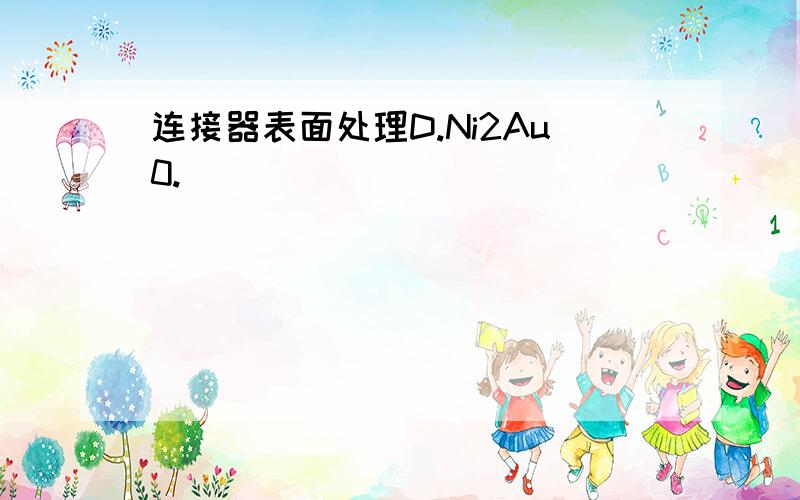 连接器表面处理D.Ni2Au0.