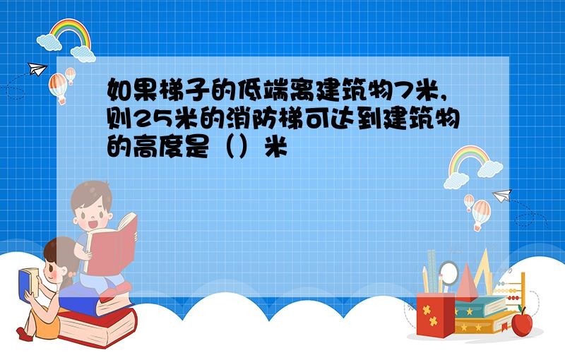 如果梯子的低端离建筑物7米,则25米的消防梯可达到建筑物的高度是（）米