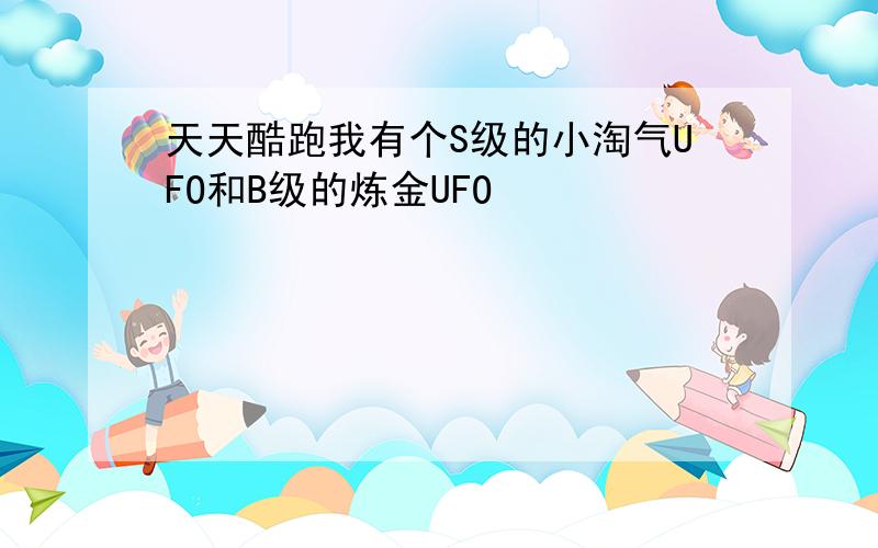 天天酷跑我有个S级的小淘气UFO和B级的炼金UFO