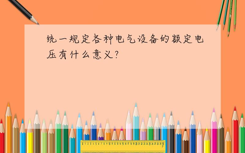 统一规定各种电气设备的额定电压有什么意义?