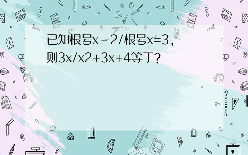 已知根号x-2/根号x=3,则3x/x2+3x+4等于?