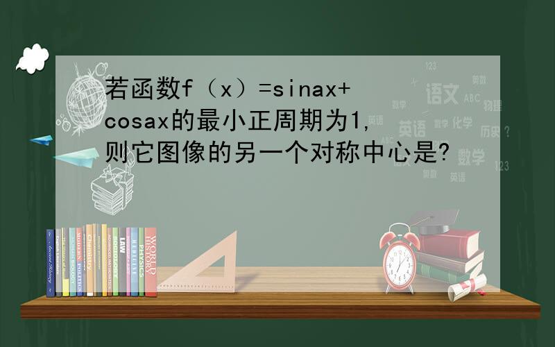 若函数f（x）=sinax+cosax的最小正周期为1,则它图像的另一个对称中心是?