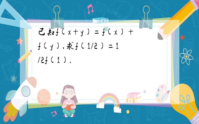 已知f(x+y)=f(x)+f(y),求f(1/2)=1/2f(1).