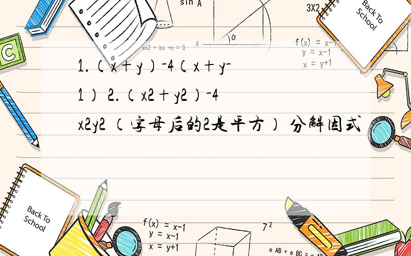 1.（x+y）-4（x+y-1） 2.（x2+y2）-4x2y2 （字母后的2是平方） 分解因式