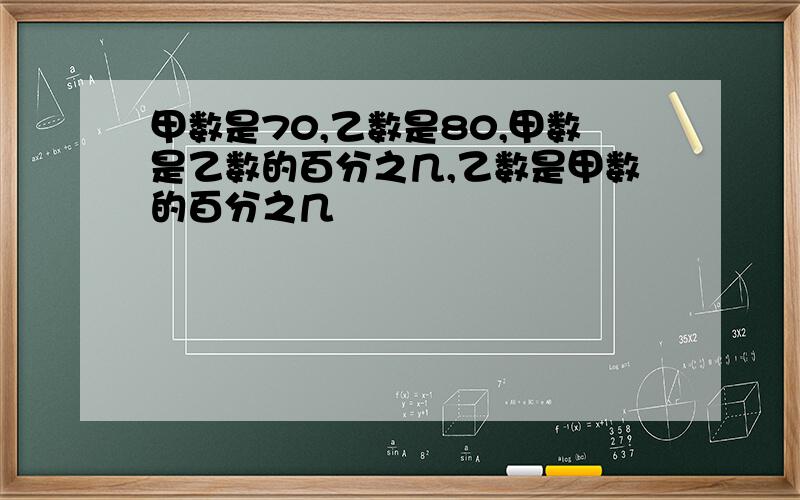 甲数是70,乙数是80,甲数是乙数的百分之几,乙数是甲数的百分之几