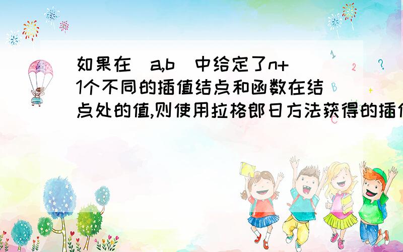 如果在[a,b]中给定了n+1个不同的插值结点和函数在结点处的值,则使用拉格郎日方法获得的插值多项式L（x）与牛顿法获得