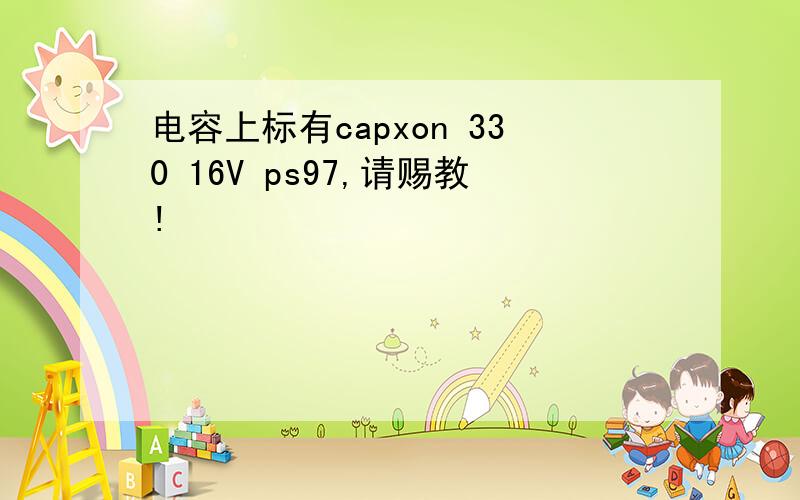 电容上标有capxon 330 16V ps97,请赐教!