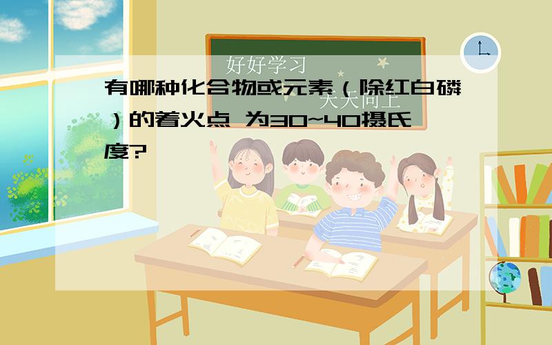 有哪种化合物或元素（除红白磷）的着火点 为30~40摄氏度?