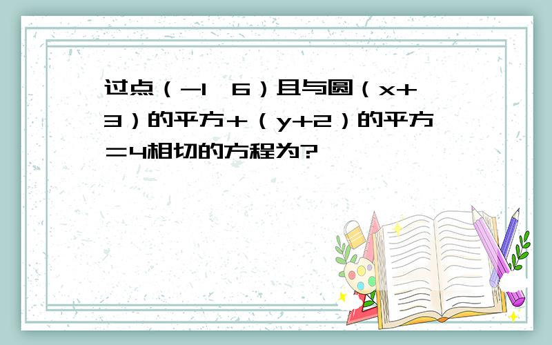 过点（-1,6）且与圆（x+3）的平方＋（y+2）的平方＝4相切的方程为?