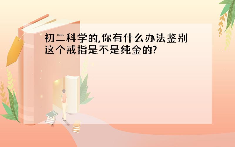 初二科学的,你有什么办法鉴别这个戒指是不是纯金的?