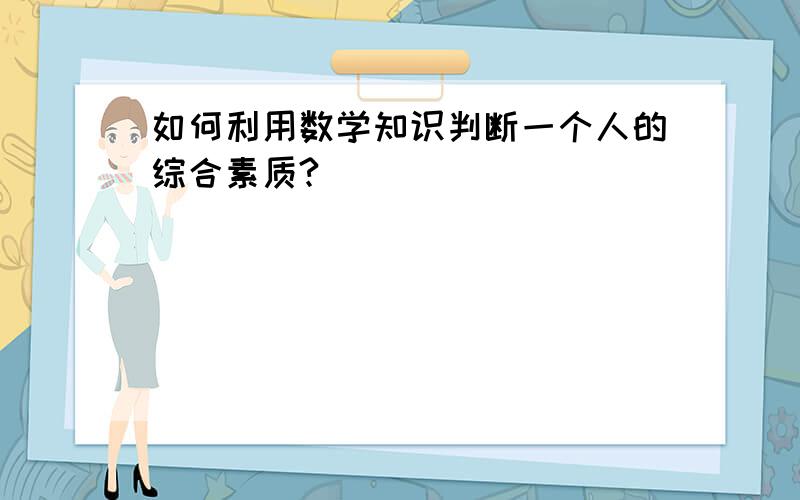 如何利用数学知识判断一个人的综合素质?