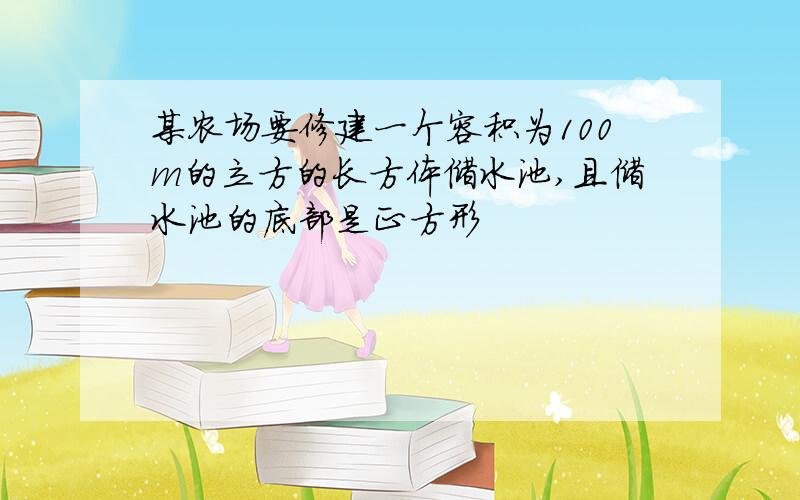 某农场要修建一个容积为100m的立方的长方体储水池,且储水池的底部是正方形