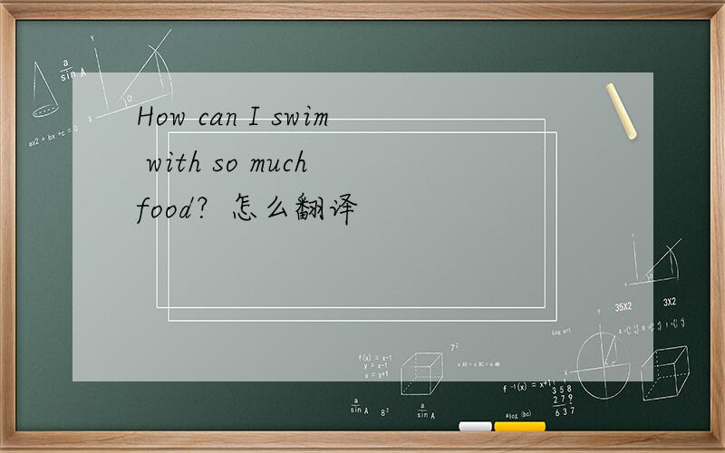 How can I swim with so much food？怎么翻译