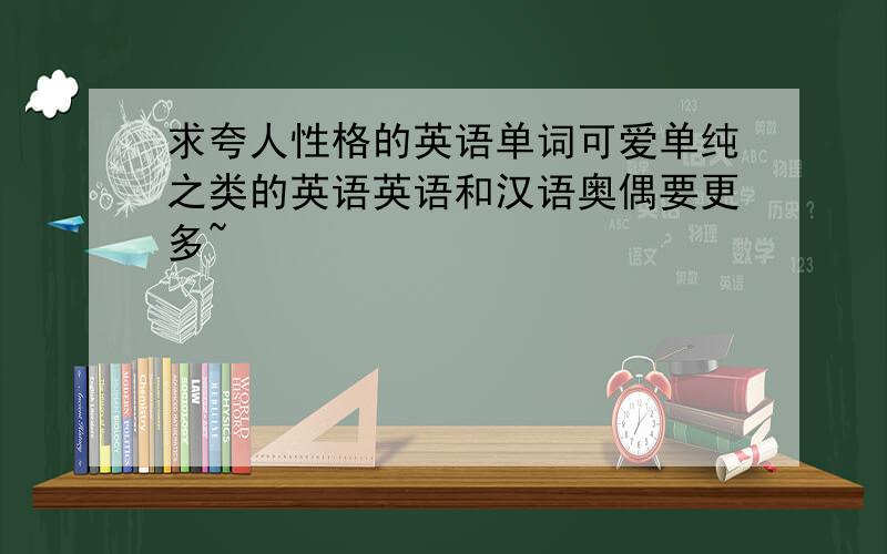 求夸人性格的英语单词可爱单纯之类的英语英语和汉语奥偶要更多~