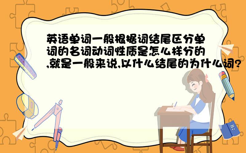 英语单词一般根据词结尾区分单词的名词动词性质是怎么样分的,就是一般来说,以什么结尾的为什么词?