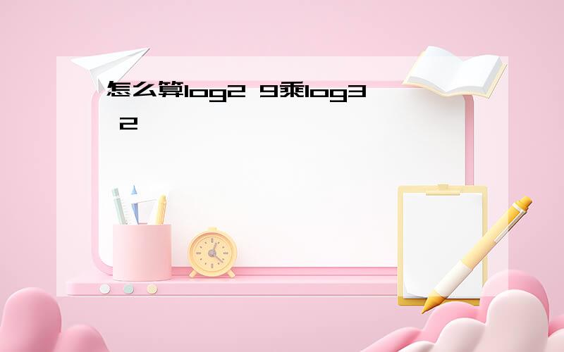 怎么算log2 9乘log3 2